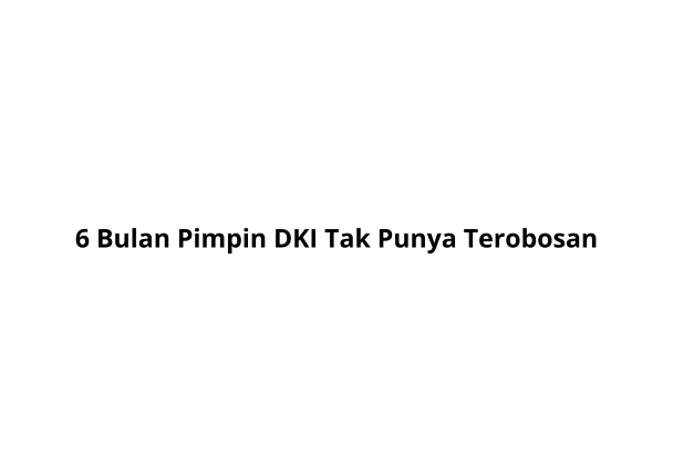 6 Bulan Pimpin DKI Tak Punya Terobosan. Untung Didampingi Kadis-Kadis Peninggalan Anies Baswedan.